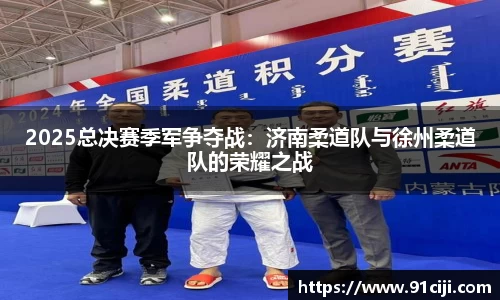 2025总决赛季军争夺战：济南柔道队与徐州柔道队的荣耀之战