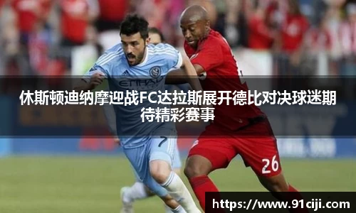 休斯顿迪纳摩迎战FC达拉斯展开德比对决球迷期待精彩赛事